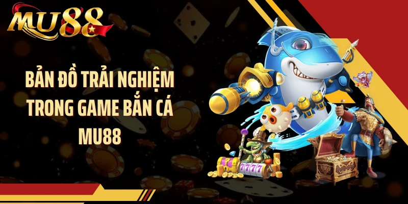 Bản đồ trải nghiệm trong game bắn cá MU88