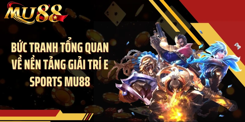Bức tranh tổng quan về nền tảng giải trí E Sports MU88
