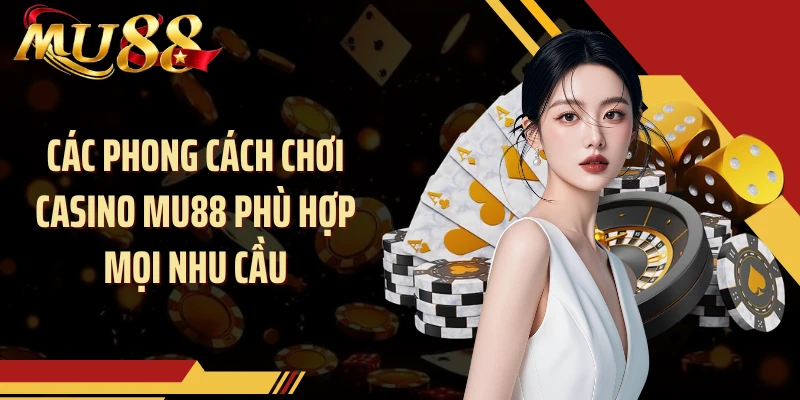Các phong cách chơi casino MU88 phù hợp mọi nhu cầu