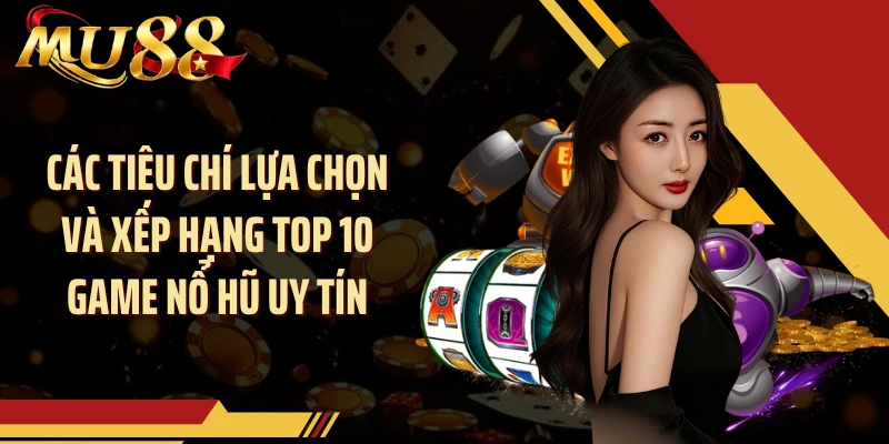 Các tiêu chí lựa chọn và xếp hạng Top 10 game nổ hũ uy tín