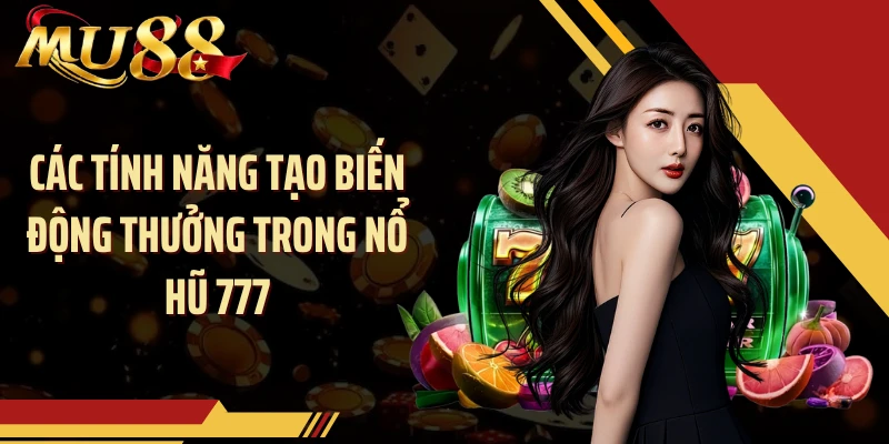 Các tính năng tạo biến động thưởng trong nổ hũ 777