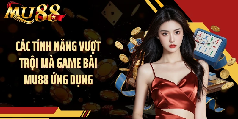 Các tính năng vượt trội mà game bài MU88 ứng dụng