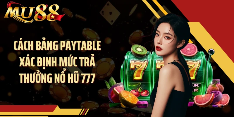Cách bảng paytable xác định mức trả thưởng nổ hũ 777
