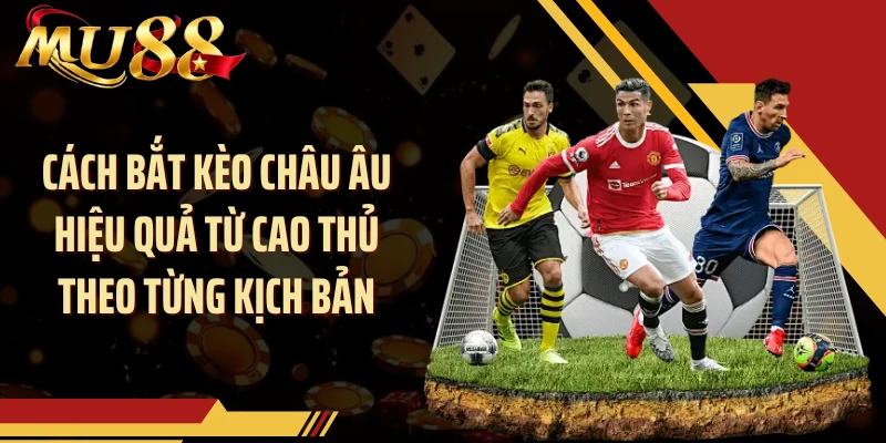 Cách bắt kèo châu Âu hiệu quả từ cao thủ theo từng kịch bản