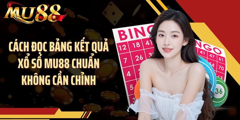 Cách đọc bảng kết quả xổ số MU88 chuẩn không cần chỉnh