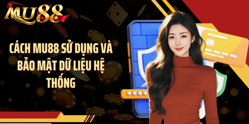 Cách MU88 sử dụng và bảo mật dữ liệu hệ thống
