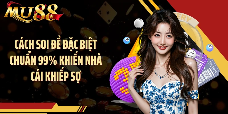 Cách Soi Đề Đặc Biệt Chuẩn 99% Khiến Nhà Cái Khiếp Sợ