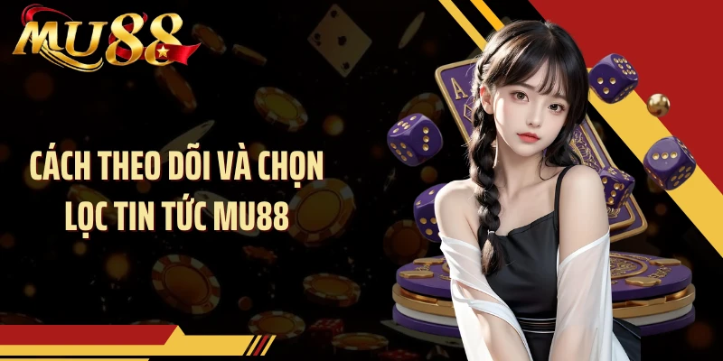 Cách theo dõi và chọn lọc tin tức MU88