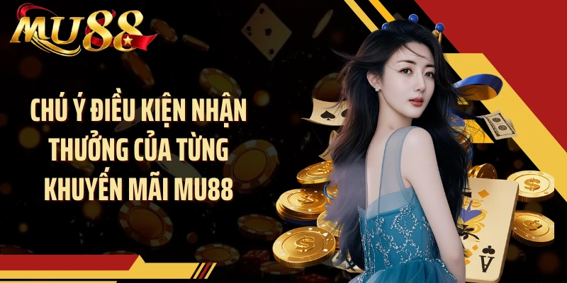 Chú ý điều kiện nhận thưởng của từng khuyến mãi MU88