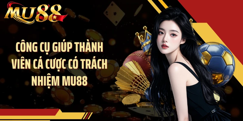 Công cụ giúp thành viên cá cược có trách nhiệm MU88