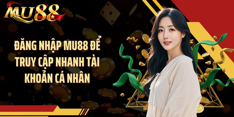 Đăng nhập MU88 để truy cập nhanh tài khoản cá nhân