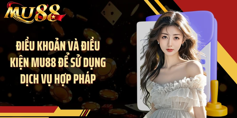 Điều khoản và điều kiện MU88 để sử dụng dịch vụ hợp pháp