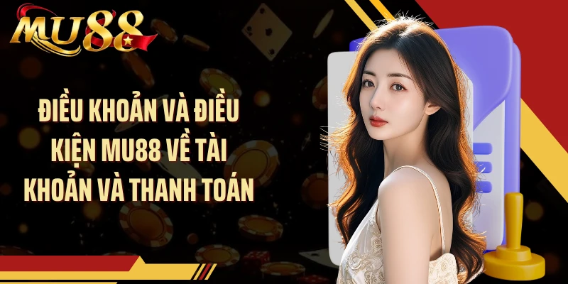 Điều khoản và điều kiện MU88 về tài khoản và thanh toán