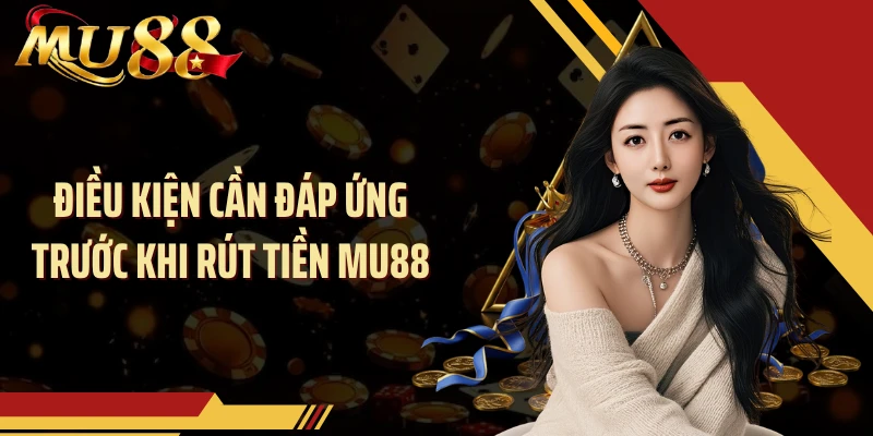 Điều kiện cần đáp ứng trước khi rút tiền MU88
