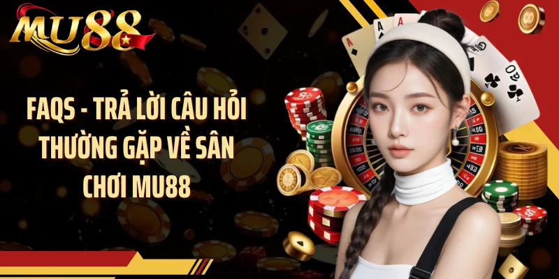 FAQs - Trả lời câu hỏi thường gặp về sân chơi MU88