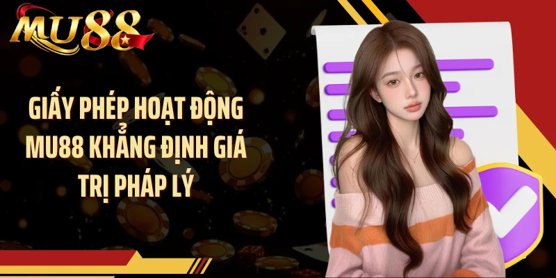 Giấy phép hoạt động MU88 khẳng định giá trị pháp lý
