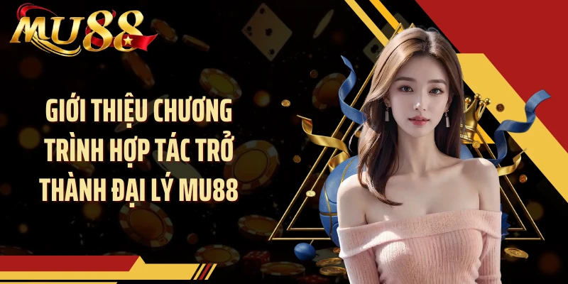 Giới thiệu chương trình hợp tác trở thành đại lý MU88