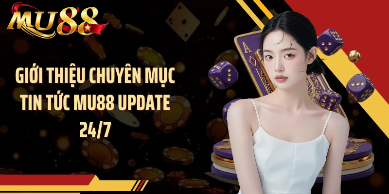 Giới thiệu chuyên mục tin tức MU88 update 24/7