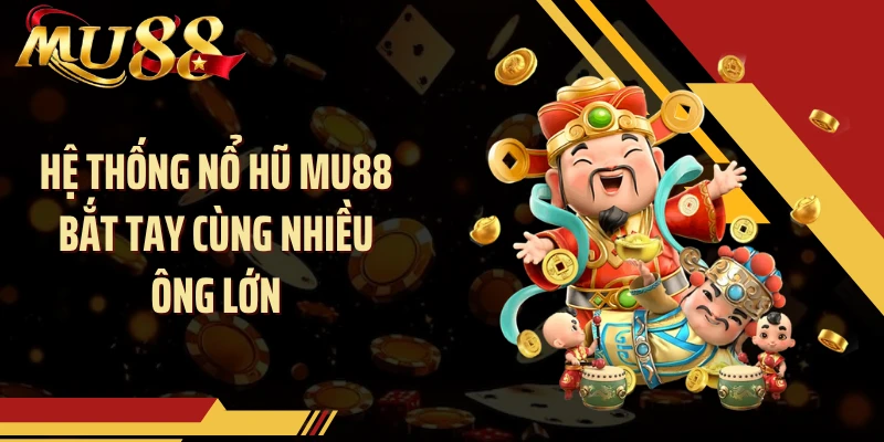 Hệ thống nổ hũ MU88 bắt tay cùng nhiều ông lớn