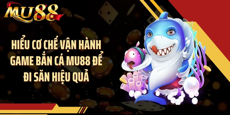 Hiểu cơ chế vận hành game bắn cá MU88 để đi săn hiệu quả