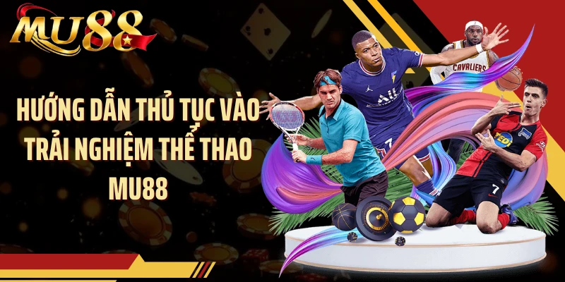 Hướng dẫn thủ tục vào trải nghiệm thể thao MU88