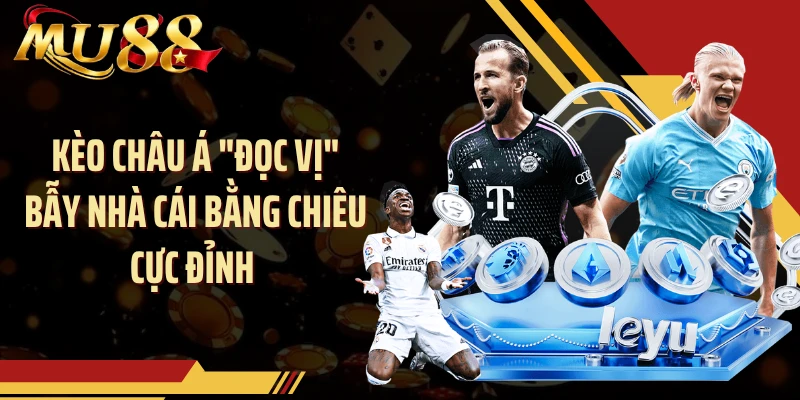 Kèo Châu Á "Đọc Vị" Bẫy Nhà Cái Bằng Chiêu Cực Đỉnh 