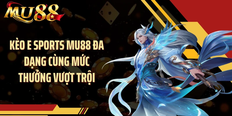 Kèo E Sports MU88 đa dạng cùng mức thưởng vượt trội