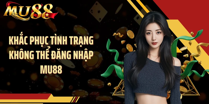 Khắc phục tình trạng không thể đăng nhập MU88