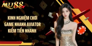 Kinh Nghiệm Chơi Game Nhanh Aviator Kiếm Tiền Nhanh Từ MU88