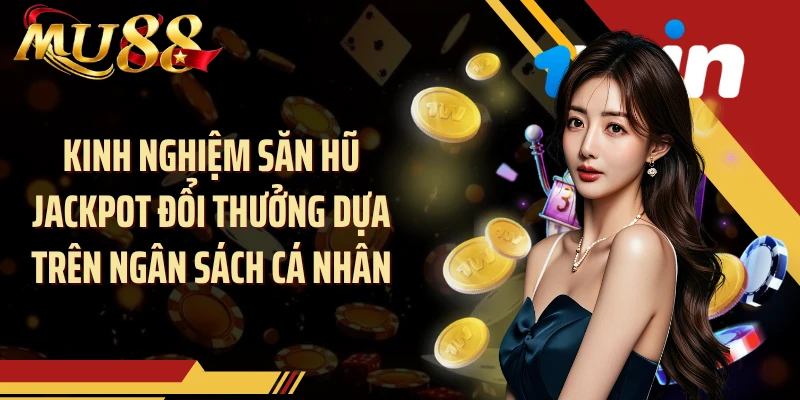 Kinh nghiệm săn hũ jackpot đổi thưởng dựa trên ngân sách cá nhân