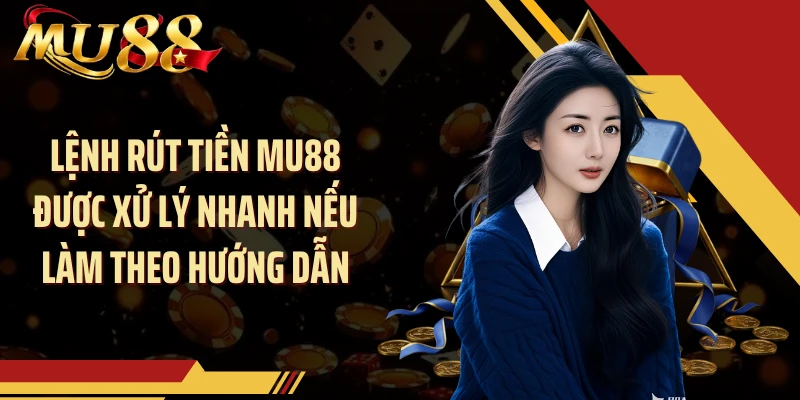 Lệnh rút tiền MU88 được xử lý nhanh nếu làm theo hướng dẫn