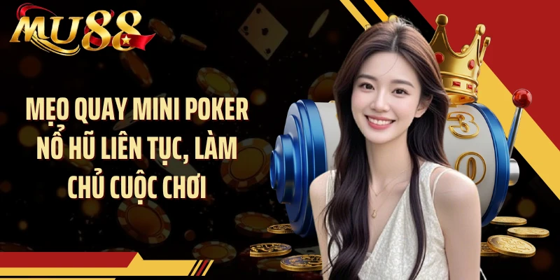 Mẹo quay mini poker nổ hũ liên tục, làm chủ cuộc chơi