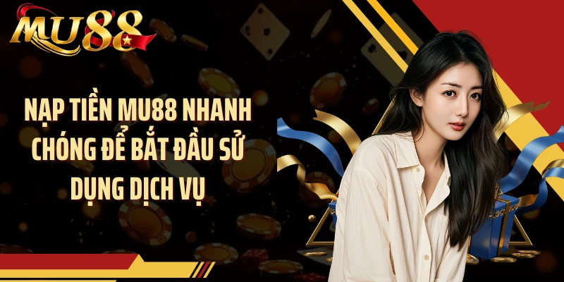 Nạp tiền MU88 nhanh chóng để bắt đầu sử dụng dịch vụ