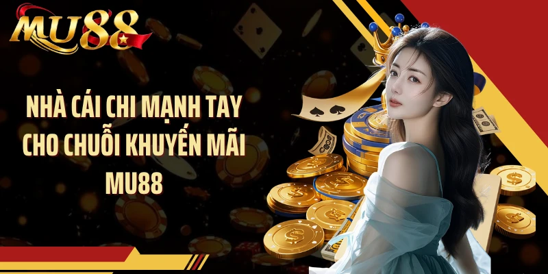 Nhà cái chi mạnh tay cho chuỗi khuyến mãi MU88