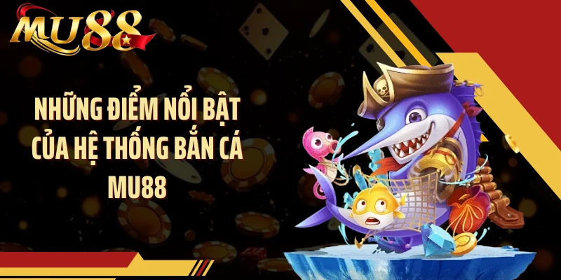 Những điểm nổi bật của hệ thống bắn cá MU88