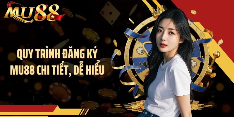 Quy trình đăng ký MU88 chi tiết, dễ hiểu
