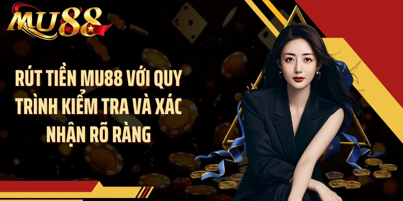 Rút tiền MU88 với quy trình kiểm tra và xác nhận rõ ràng
