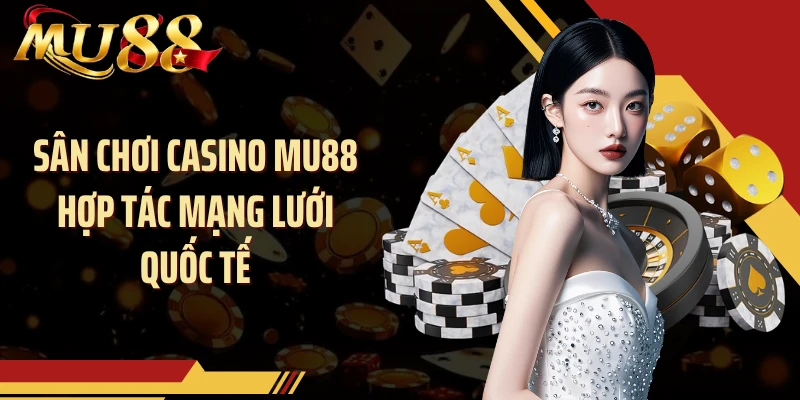 Sân chơi casino MU88 hợp tác mạng lưới quốc tế