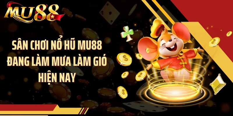 Sân chơi nổ hũ MU88 đang làm mưa làm gió hiện nay