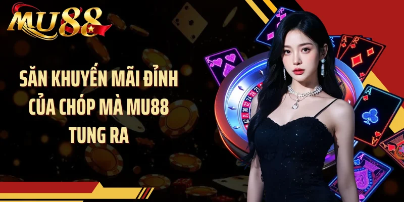 Săn khuyến mãi đỉnh của chóp mà MU88 tung ra