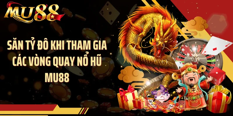 Săn tỷ đô khi tham gia các vòng quay nổ hũ MU88
