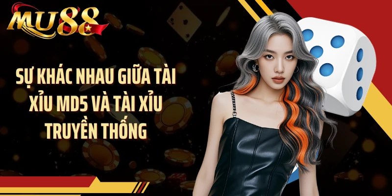 Sự khác nhau giữa tài xỉu MD5 và tài xỉu truyền thống