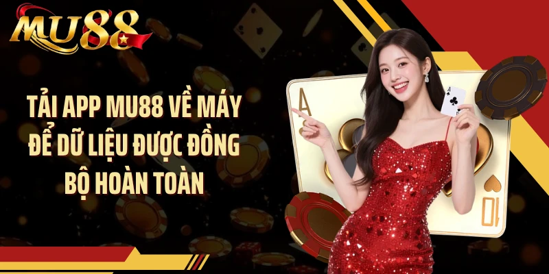 Tải app MU88 về máy để dữ liệu được đồng bộ hoàn toàn