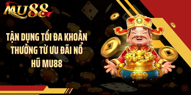 Tận dụng tối đa khoản thưởng từ ưu đãi nổ hũ MU88