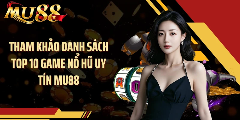 Tham khảo danh sách top 10 game nổ hũ uy tín MU88