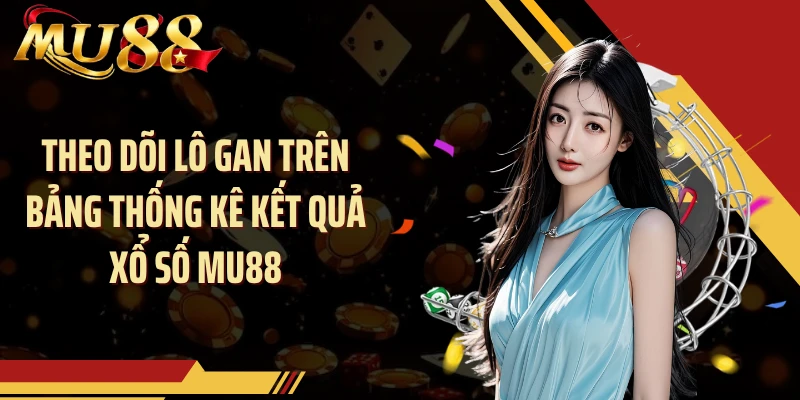 Theo dõi lô gan trên bảng thống kê kết quả xổ số MU88