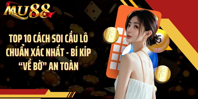 Top 10 Cách Soi Cầu Lô Chuẩn Xác Nhất - Bí Kíp “Về Bờ” An Toàn