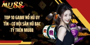 Top 10 Game Nổ Hũ Uy Tín - Cơ Hội Săn Hũ Bạc Tỷ Trên MU88