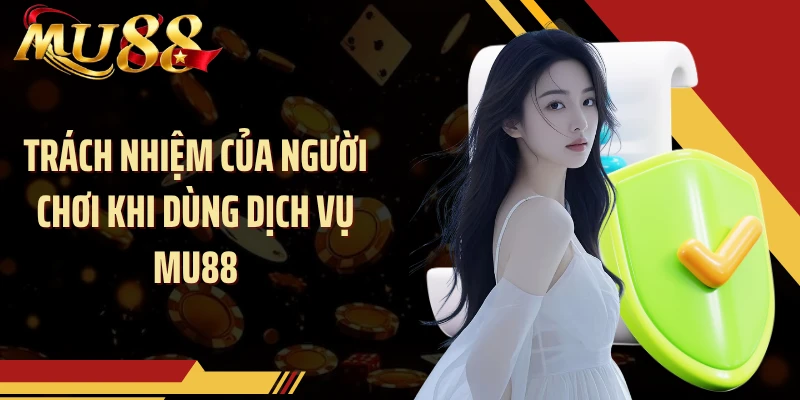 Trách nhiệm của người chơi khi dùng dịch vụ MU88